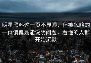 明星黑料这一页不显眼，但被忽略的一页偏偏最能说明问题，看懂的人都开始沉默