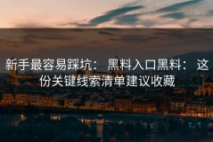 新手最容易踩坑： 黑料入口黑料： 这份关键线索清单建议收藏