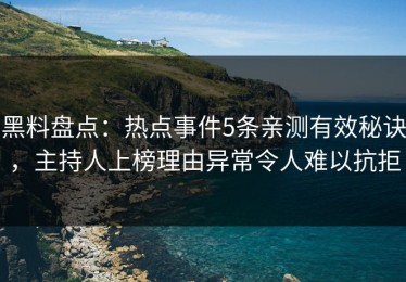黑料盘点：热点事件5条亲测有效秘诀，主持人上榜理由异常令人难以抗拒
