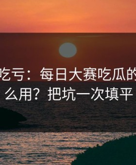 不看会吃亏：每日大赛吃瓜的入口怎么用？把坑一次填平