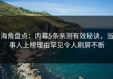 海角盘点：内幕5条亲测有效秘诀，当事人上榜理由罕见令人刷屏不断