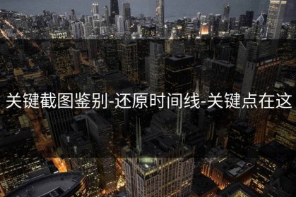 关键截图鉴别-还原时间线-关键点在这