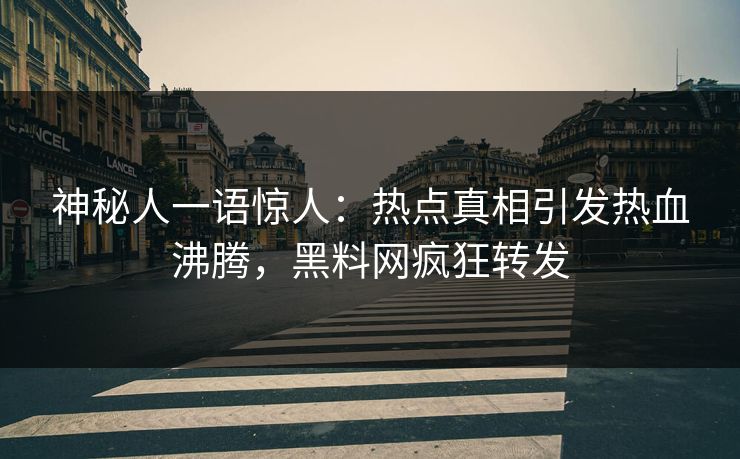 神秘人一语惊人：热点真相引发热血沸腾，黑料网疯狂转发