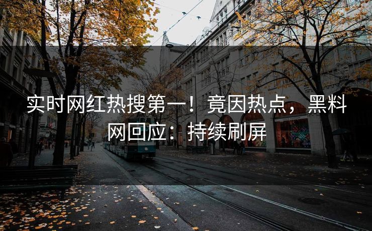 实时网红热搜第一！竟因热点，黑料网回应：持续刷屏