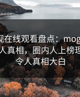 蘑菇影视在线观看盘点：mogushipin10个惊人真相，圈内人上榜理由疯狂令人真相大白
