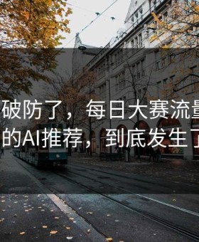 我被整破防了，每日大赛流量起飞：最反常的AI推荐，到底发生了什么？