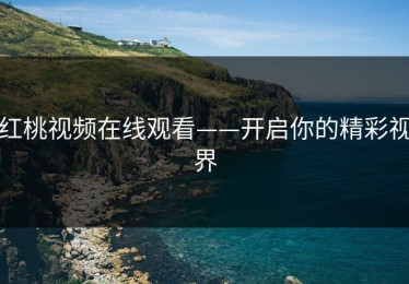红桃视频在线观看——开启你的精彩视界