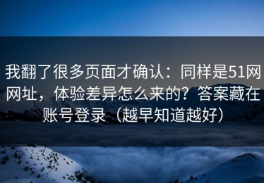我翻了很多页面才确认：同样是51网网址，体验差异怎么来的？答案藏在账号登录（越早知道越好）