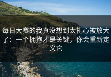 每日大赛的我真没想到太扎心被放大了：一个拥抱才是关键，你会重新定义它