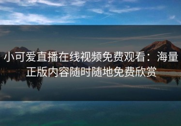 小可爱直播在线视频免费观看：海量正版内容随时随地免费欣赏
