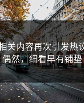 91爆料相关内容再次引发热议，表面偶然，细看早有铺垫