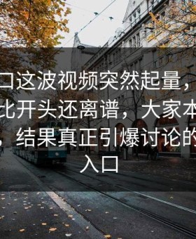 黑料入口这波视频突然起量，后面发生的事比开头还离谱，大家本来盯着黑料网，结果真正引爆讨论的是吃瓜入口