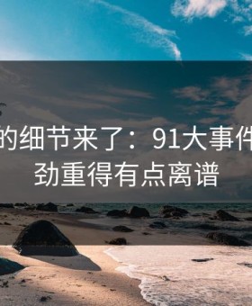 被忽略的细节来了：91大事件线路后劲重得有点离谱
