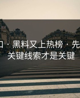 黑料入口 · 黑料又上热榜 · 先别激动 · 关键线索才是关键