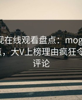 蘑菇影视在线观看盘点：mogushipin5大爆点，大V上榜理由疯狂令人刷爆评论