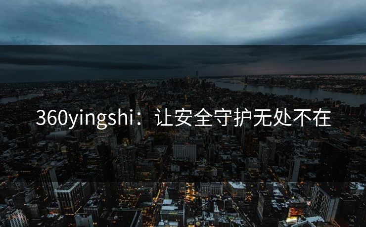 360yingshi：让安全守护无处不在