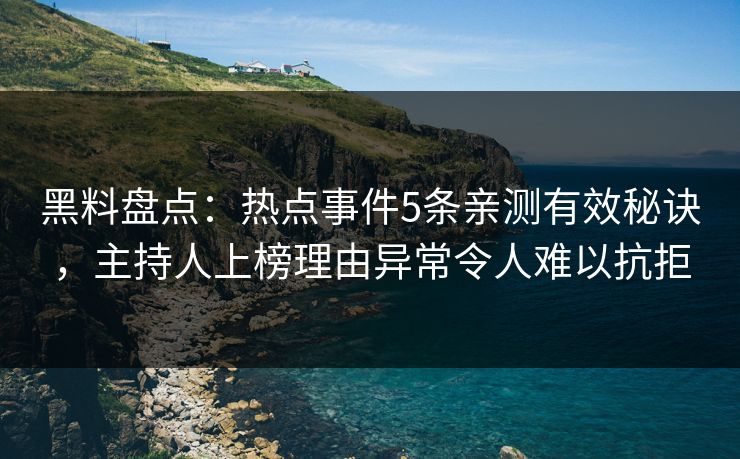 黑料盘点：热点事件5条亲测有效秘诀，主持人上榜理由异常令人难以抗拒