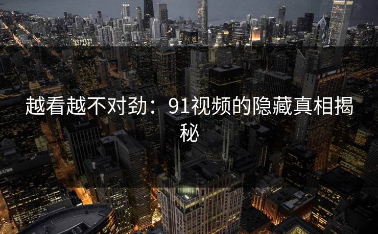 越看越不对劲：91视频的隐藏真相揭秘